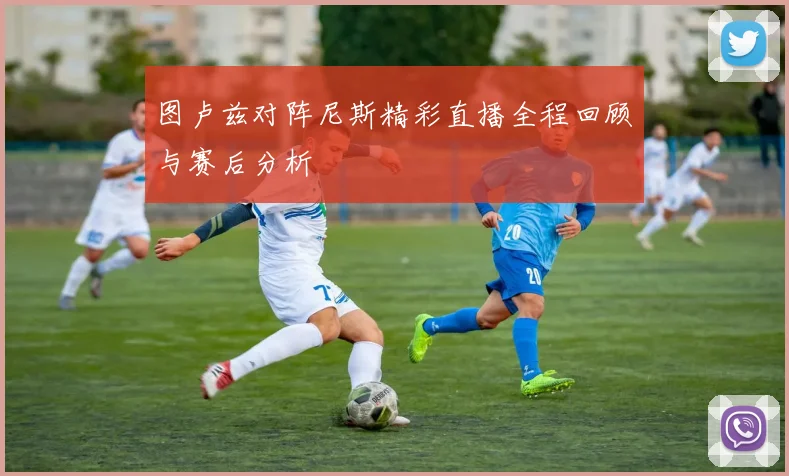 图卢兹对阵尼斯精彩直播全程回顾与赛后分析