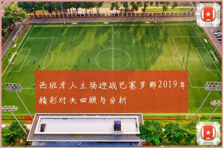西班牙人主场迎战巴塞罗那2019年精彩对决回顾与分析