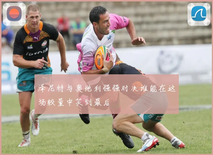 泽尼特与奥地利强强对决谁能在这场较量中笑到最后