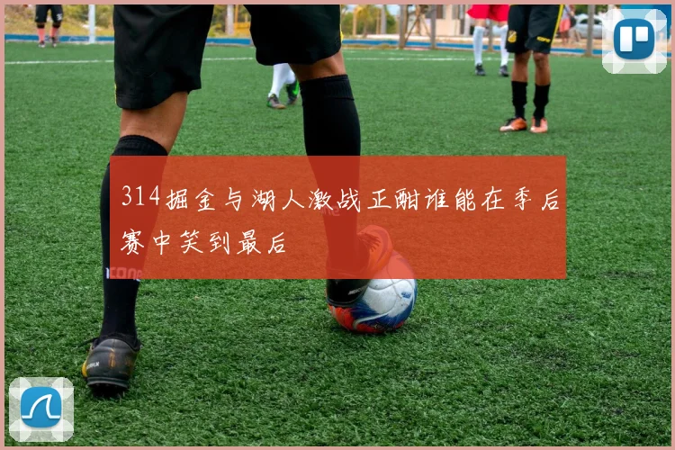 314掘金与湖人激战正酣谁能在季后赛中笑到最后