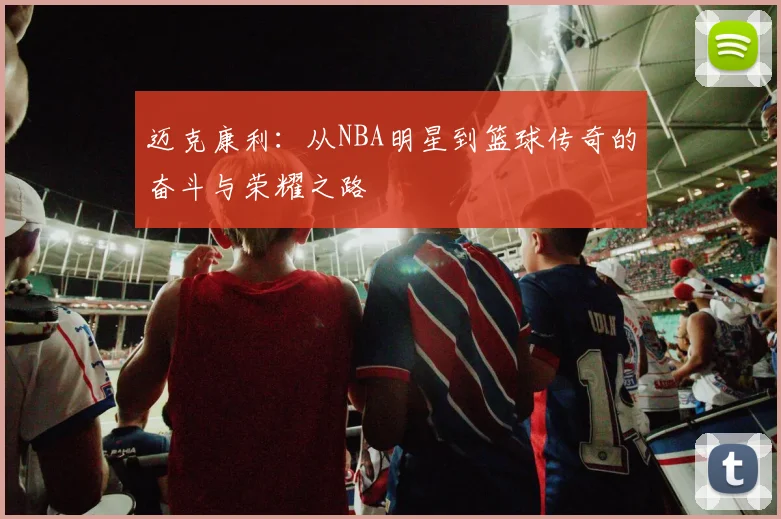 迈克康利：从NBA明星到篮球传奇的奋斗与荣耀之路