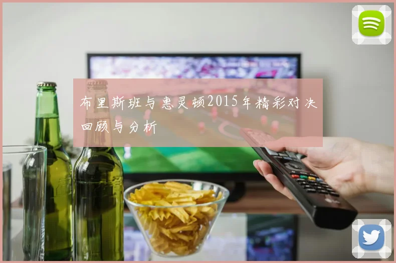 布里斯班与惠灵顿2015年精彩对决回顾与分析