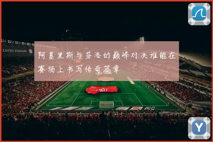 阿基里斯与芬洛的巅峰对决谁能在赛场上书写传奇篇章